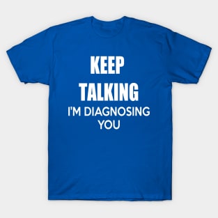 KEEP TALKING I'M DIAGNOSING YOU T-Shirt